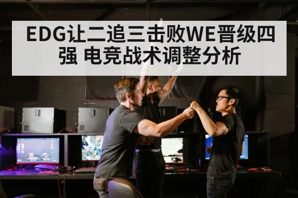 EDG让二追三击败WE晋级四强 电竞战术调整分析