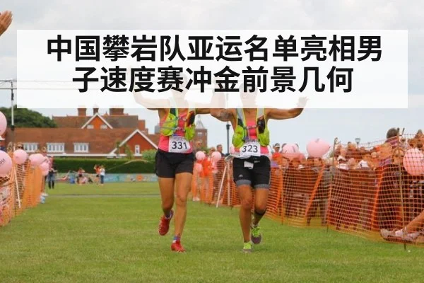 中国攀岩队亚运名单亮相男子速度赛冲金前景几何