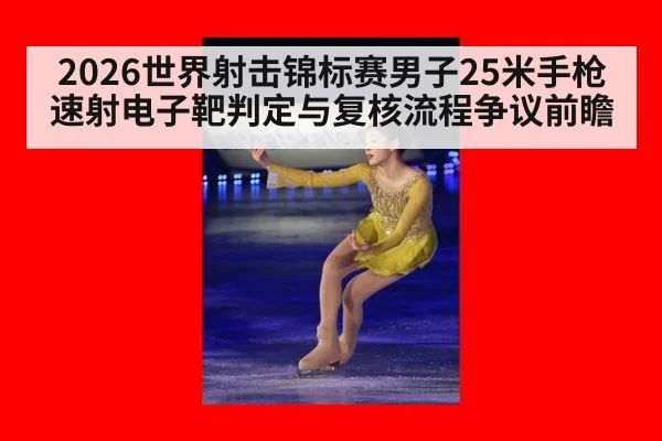 2026世界射击锦标赛男子25米手枪速射电子靶判定与复核流程争议前瞻